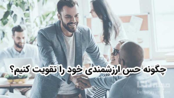چگونه حس ارزشمندی خود را تقویت کنیم؟ چگونه حس ارزشمندی خود را تقویت کنیم؟